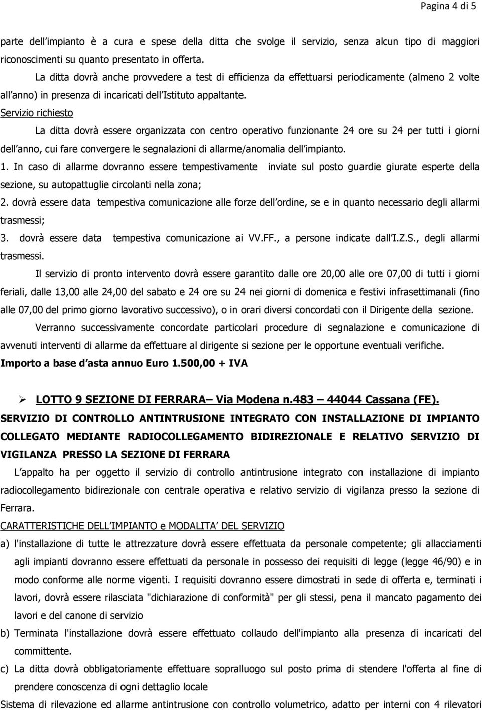 Servizio richiesto La ditta dovrà essere organizzata con centro operativo funzionante 24 ore su 24 per tutti i giorni dell anno, cui fare convergere le segnalazioni di allarme/anomalia dell impianto.