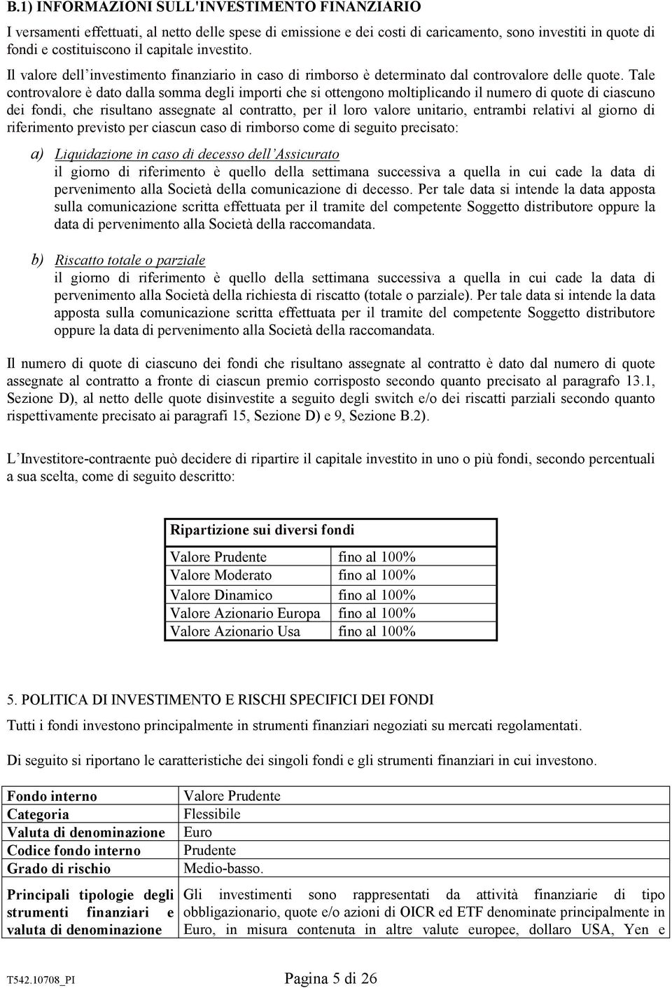 Tale controvalore è dato dalla somma degli importi che si ottengono moltiplicando il numero di quote di ciascuno dei fondi, che risultano assegnate al contratto, per il loro valore unitario, entrambi