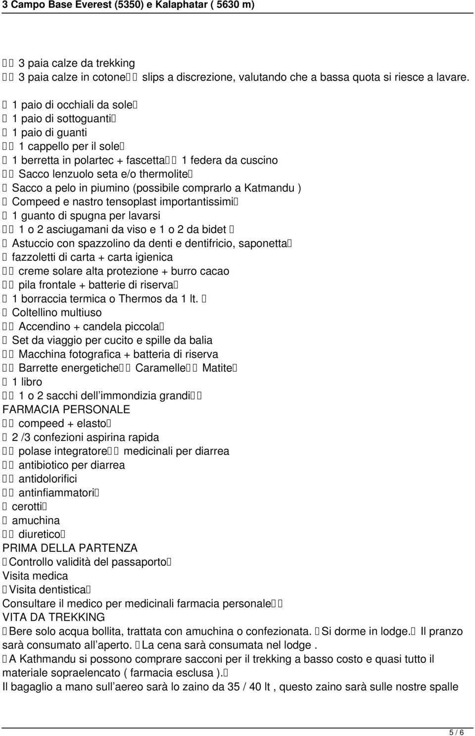 piumino (possibile comprarlo a Katmandu ) Compeed e nastro tensoplast importantissimi 1 guanto di spugna per lavarsi 1 o 2 asciugamani da viso e 1 o 2 da bidet Astuccio con spazzolino da denti e