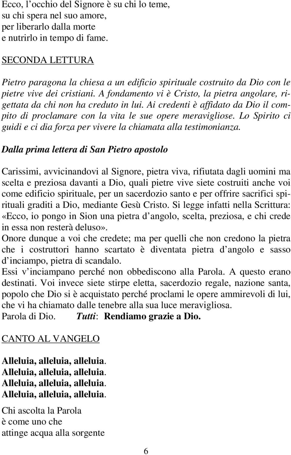 A fondamento vi è Cristo, la pietra angolare, rigettata da chi non ha creduto in lui. Ai credenti è affidato da Dio il compito di proclamare con la vita le sue opere meravigliose.