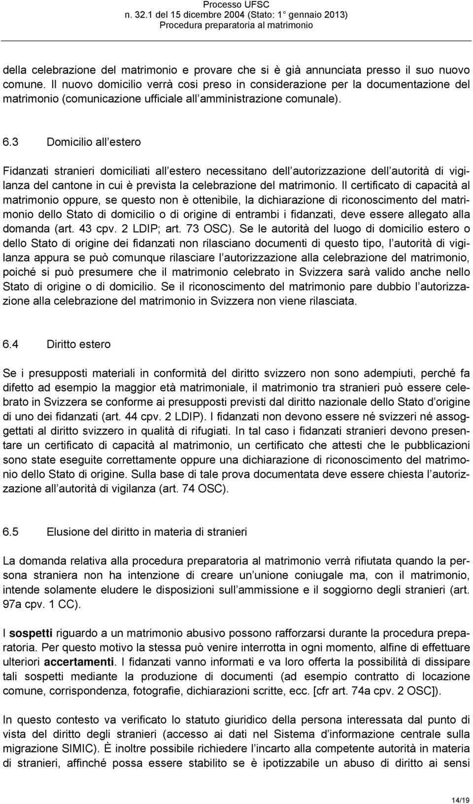 3 Domicilio all estero Fidanzati stranieri domiciliati all estero necessitano dell autorizzazione dell autorità di vigilanza del cantone in cui è prevista la celebrazione del matrimonio.