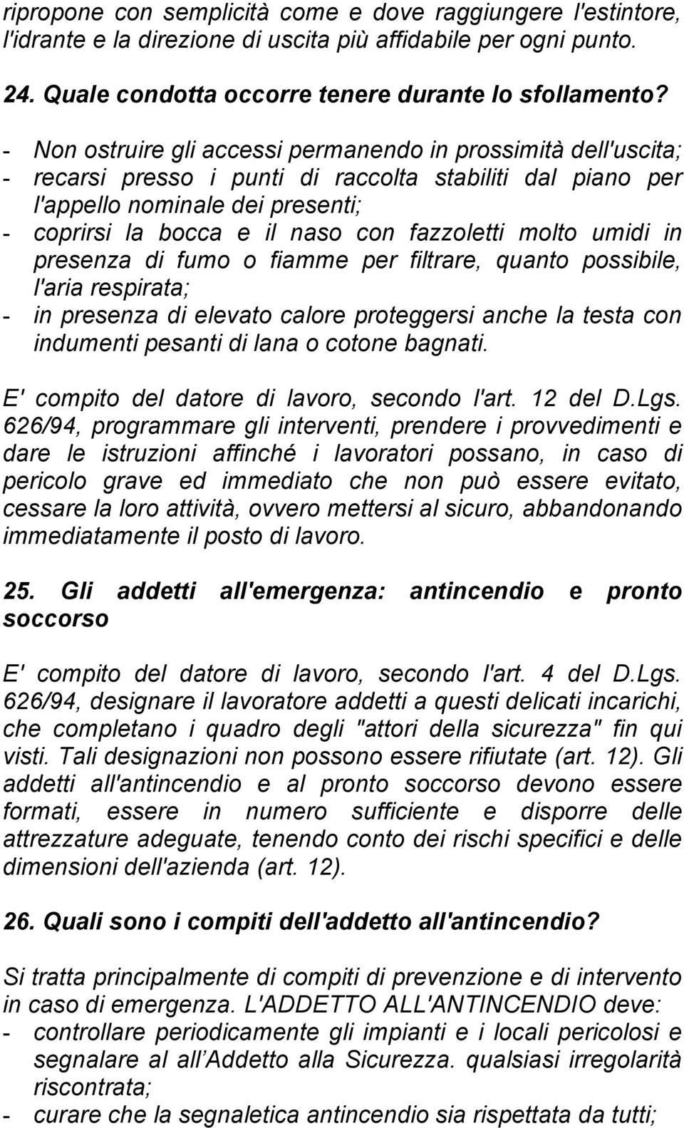 fazzoletti molto umidi in presenza di fumo o fiamme per filtrare, quanto possibile, l'aria respirata; - in presenza di elevato calore proteggersi anche la testa con indumenti pesanti di lana o cotone