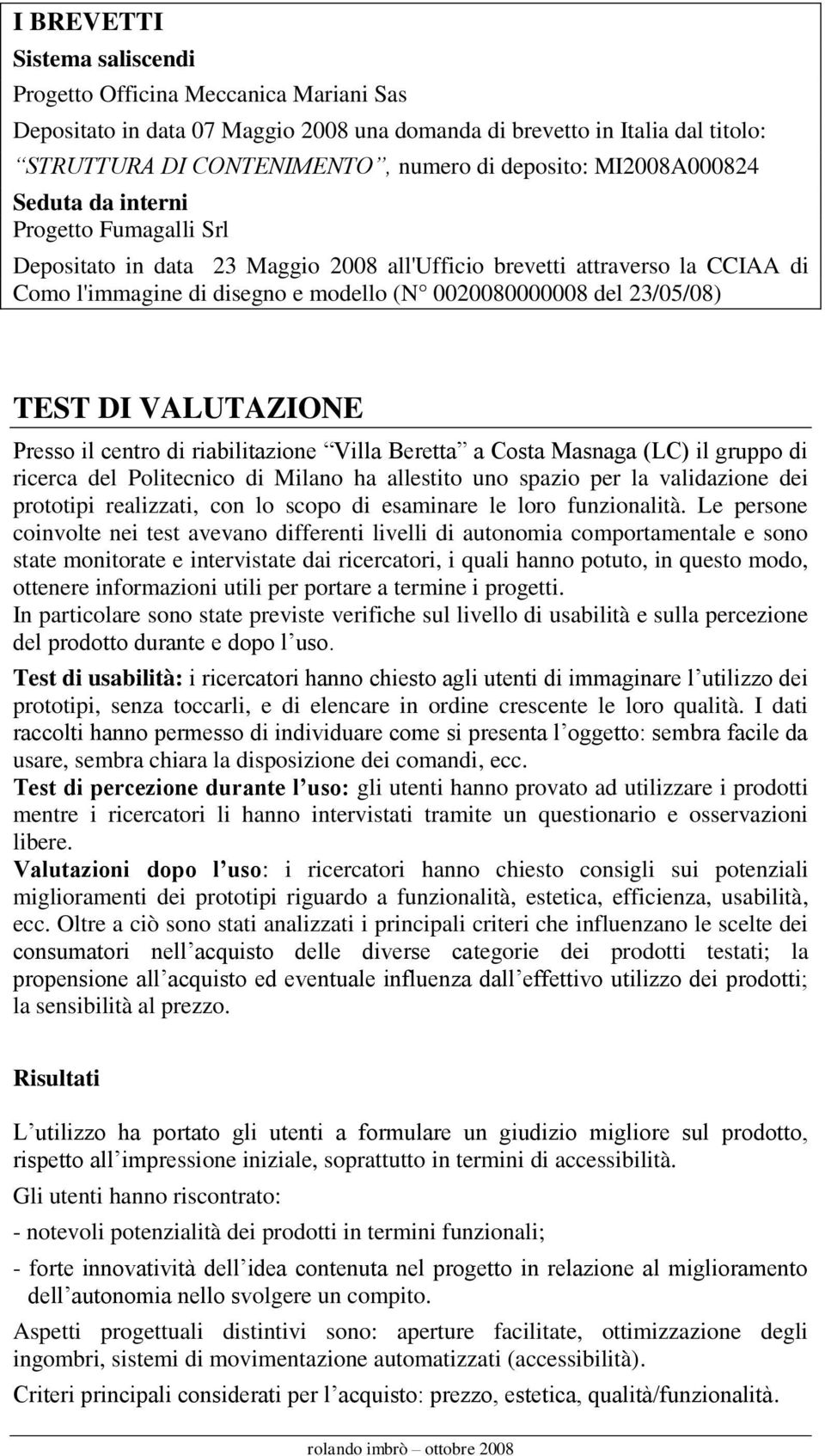 23/05/08) TEST DI VALUTAZIONE Presso il centro di riabilitazione Villa Beretta a Costa Masnaga (LC) il gruppo di ricerca del Politecnico di Milano ha allestito uno spazio per la validazione dei