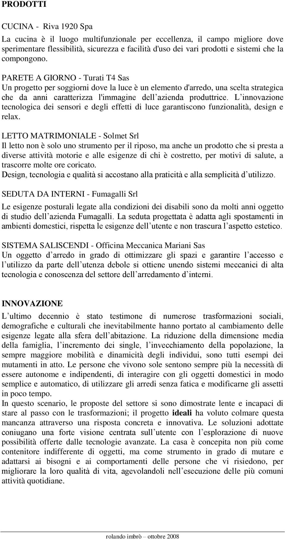 L innovazione tecnologica dei sensori e degli effetti di luce garantiscono funzionalità, design e relax.