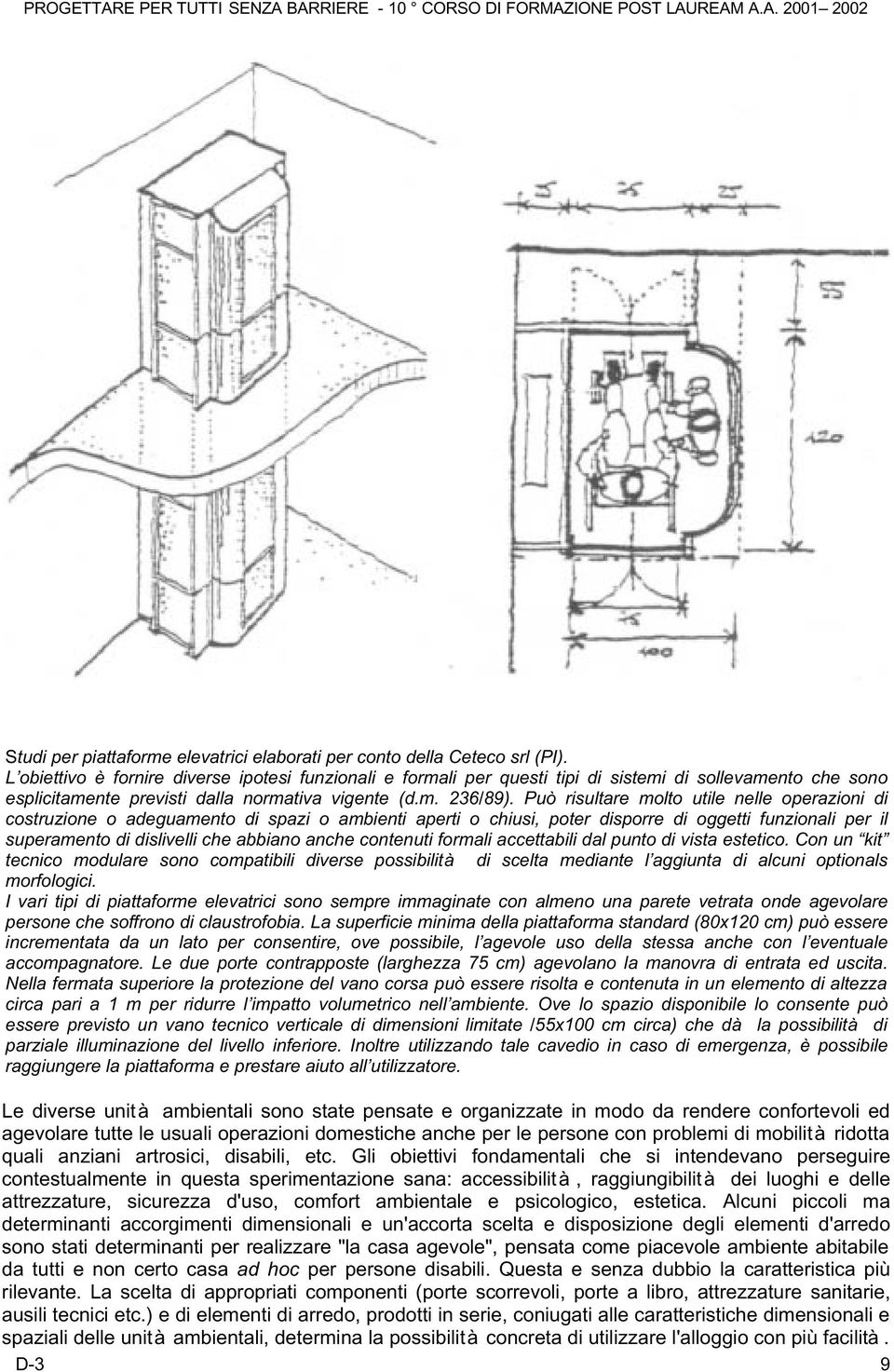 Può risultare molto utile nelle operazioni di costruzione o adeguamento di spazi o ambienti aperti o chiusi, poter disporre di oggetti funzionali per il superamento di dislivelli che abbiano anche