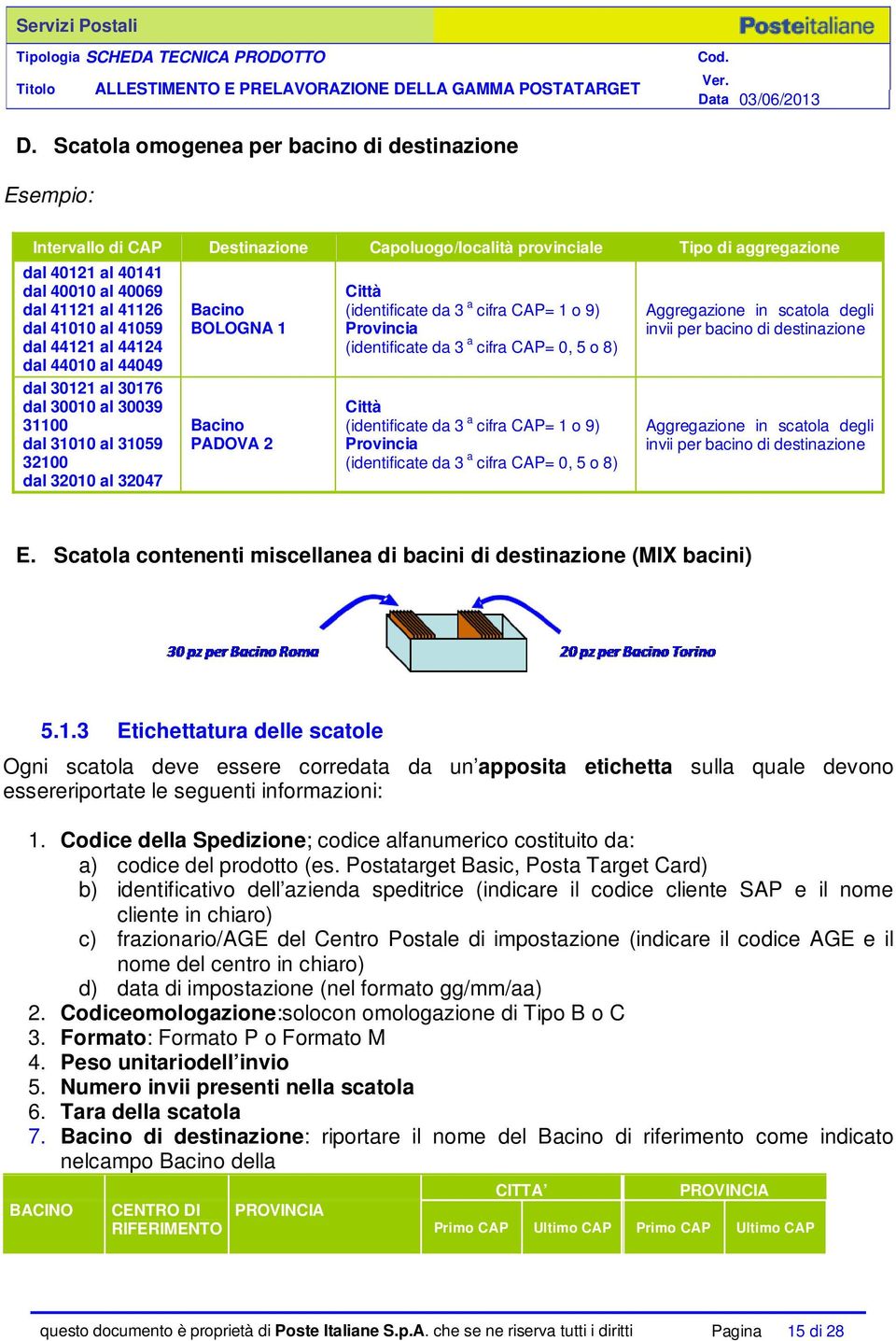 9) Provincia (identificate da 3 a cifra CAP= 0, 5 o 8) Aggregazione in scatola degli invii per bacino di destinazione Bacino PADOVA 2 Città (identificate da 3 a cifra CAP= 1 o 9) Provincia