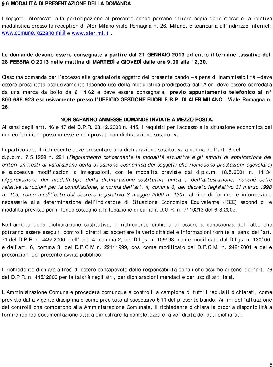 e www.aler.mi.it. Le domande devono essere consegnate a partire dal 21 GENNAIO 2013 ed entro il termine tassativo del 28 FEBBRAIO 2013 nelle mattine di MARTEDÌ e GIOVEDÌ dalle ore 9,00 alle 12,30.