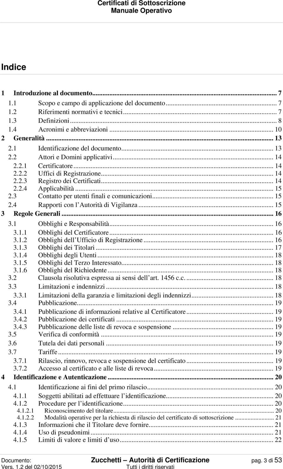 .. 14 2.2.4 Applicabilità... 15 2.3 Contatto per utenti finali e comunicazioni... 15 2.4 Rapporti con l Autorità di Vigilanza... 15 3 Regole Generali... 16 3.1 Obblighi e Responsabilità... 16 3.1.1 Obblighi del Certificatore.