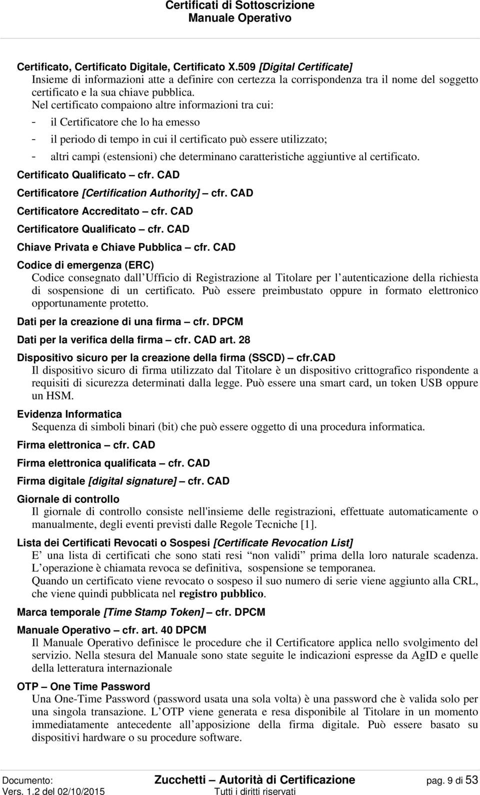 Nel certificato compaiono altre informazioni tra cui: - il Certificatore che lo ha emesso - il periodo di tempo in cui il certificato può essere utilizzato; - altri campi (estensioni) che determinano