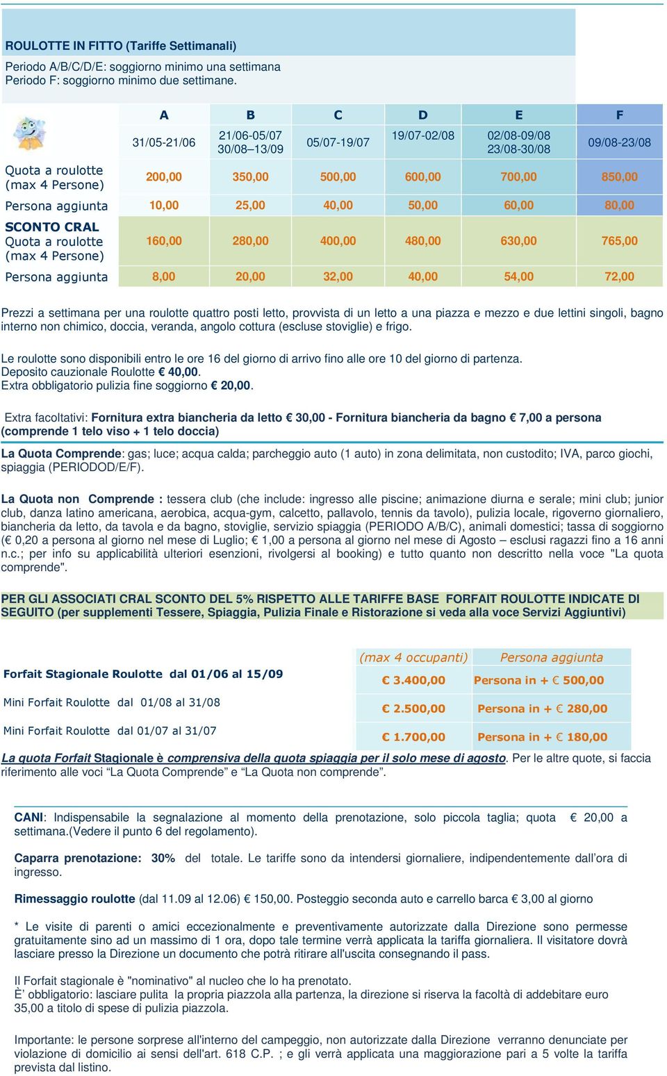 10,00 25,00 40,00 50,00 60,00 80,00 SCONTO CRAL Quota a roulotte (max 4 Persone) 160,00 280,00 400,00 480,00 630,00 765,00 Persona aggiunta 8,00 20,00 32,00 40,00 54,00 72,00 Prezzi a settimana per