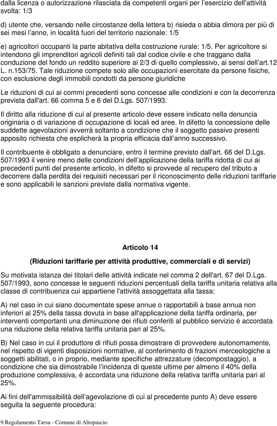 Per agricoltore si intendono gli imprenditori agricoli definiti tali dal codice civile e che traggano dalla conduzione del fondo un reddito superiore ai 2/3 di quello complessivo, ai sensi dell art.