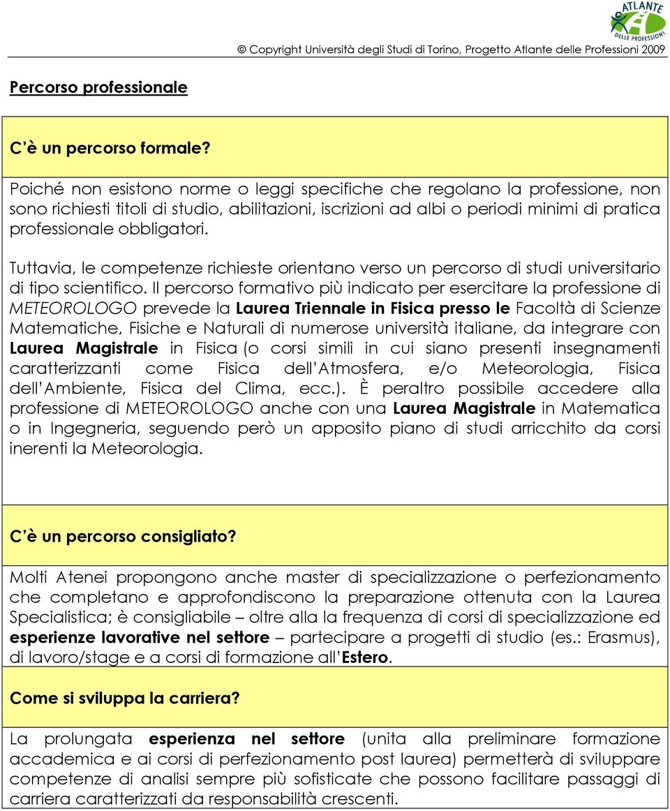 Tuttavia, le competenze richieste orientano verso un percorso di studi universitario di tipo scientifico.