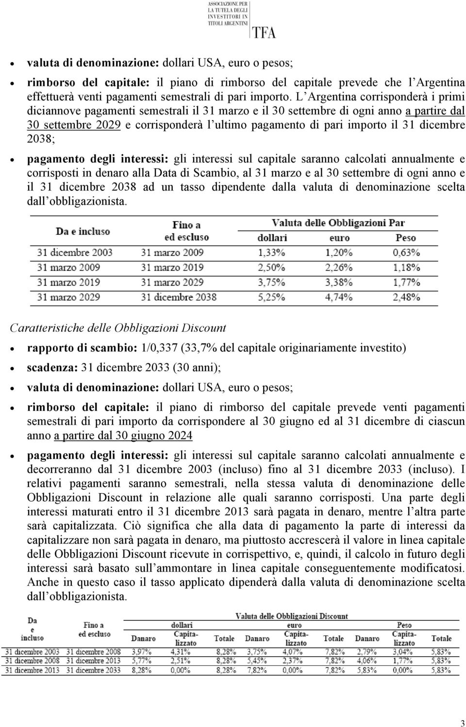 dicembre 2038; pagamento degli interessi: gli interessi sul capitale saranno calcolati annualmente e corrisposti in denaro alla Data di Scambio, al 31 marzo e al 30 settembre di ogni anno e il 31