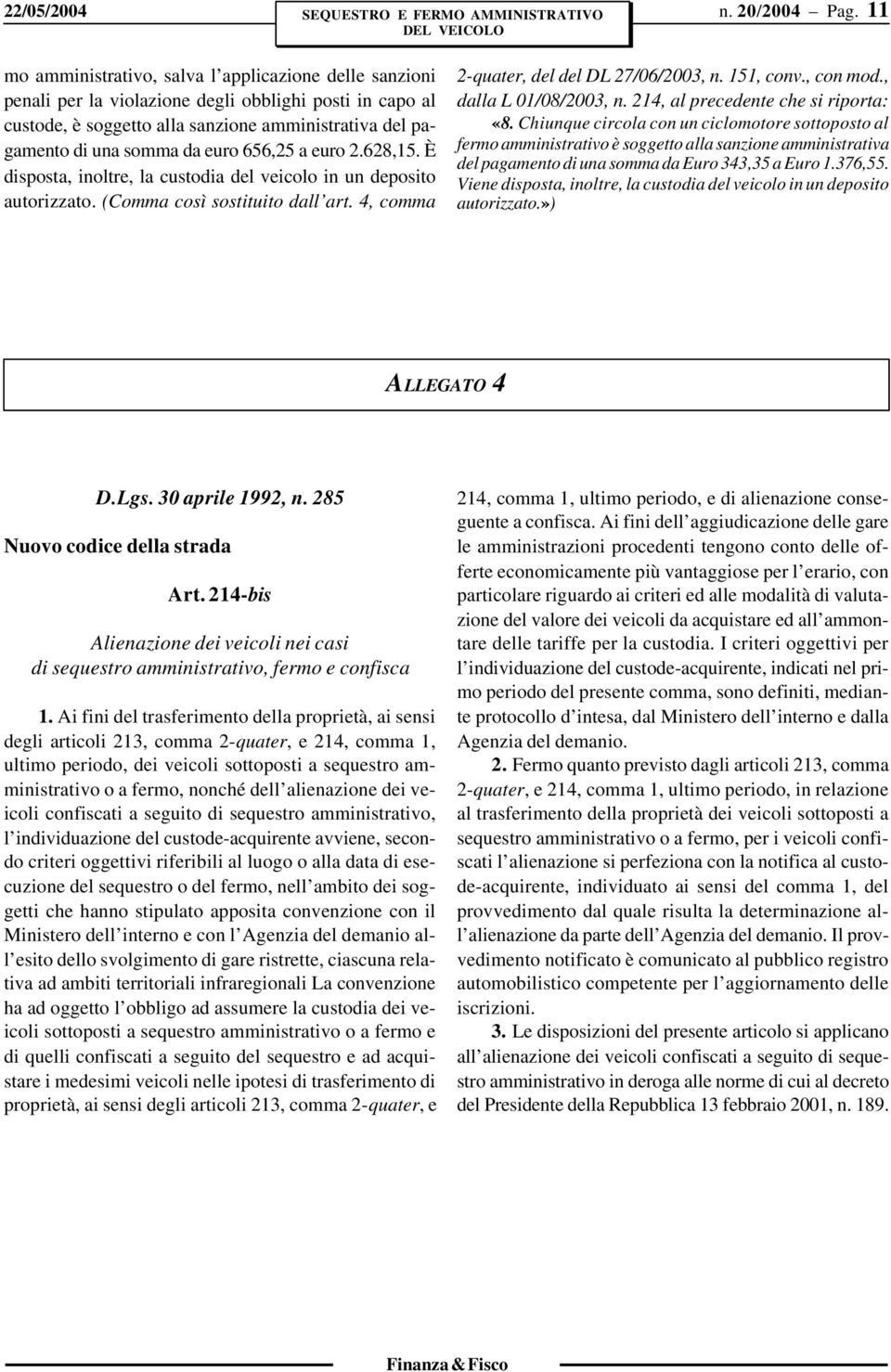 656,25 a euro 2.628,15. È disposta, inoltre, la custodia del veicolo in un deposito autorizzato. (Comma così sostituito dall art. 4, comma 2-quater, del del DL 27/06/2003, n. 151, conv., con mod.