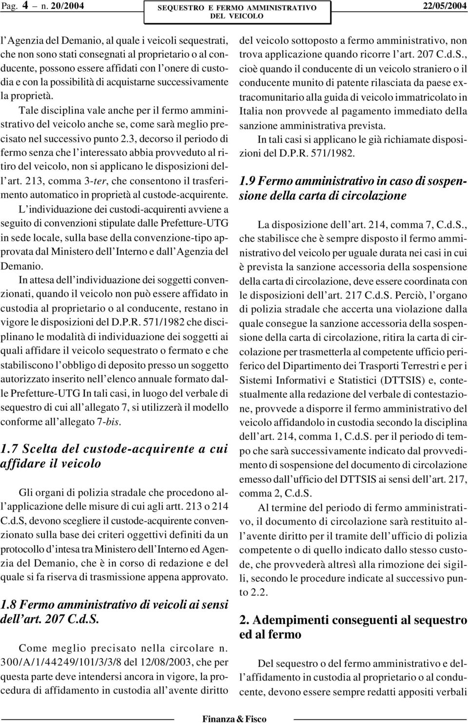 possibilità di acquistarne successivamente la proprietà. Tale disciplina vale anche per il fermo amministrativo del veicolo anche se, come sarà meglio precisato nel successivo punto 2.