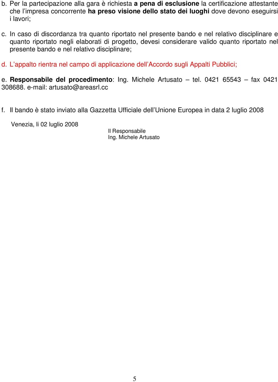 bando e nel relativo disciplinare; d. L appalto rientra nel campo di applicazione dell Accordo sugli Appalti Pubblici; e. Responsabile del procedimento: Ing. Michele Artusato tel.