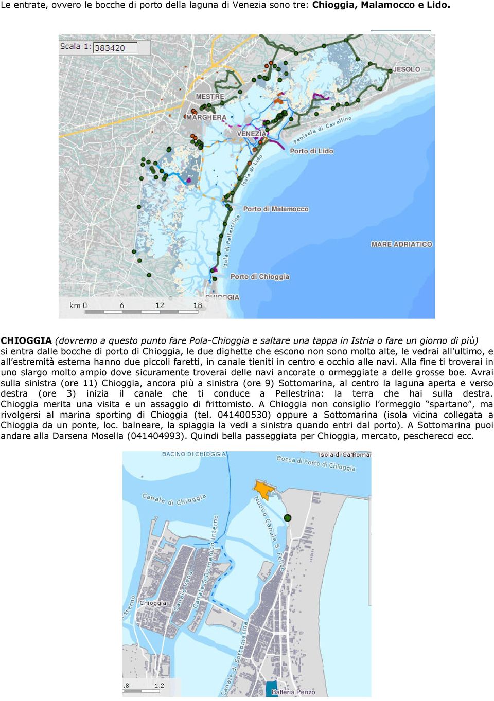 le vedrai all ultimo, e all estremità esterna hanno due piccoli faretti, in canale tieniti in centro e occhio alle navi.