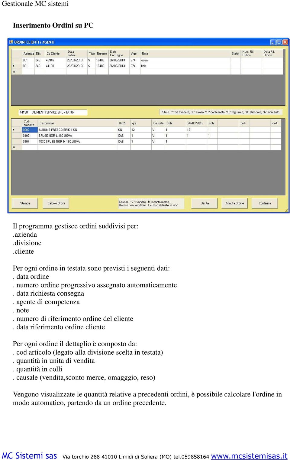 data riferimento ordine cliente Per ogni ordine il dettaglio è composto da:. cod articolo (legato alla divisione scelta in testata). quantità in unita di vendita.