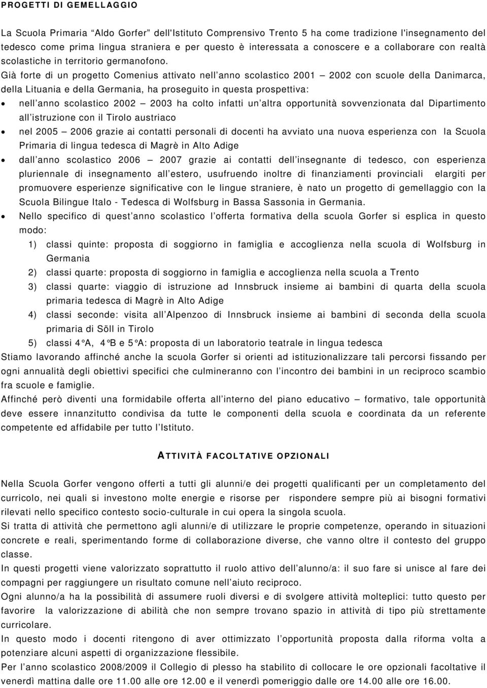 Già forte di un progetto Comenius attivato nell anno scolastico 2001 2002 con scuole della Danimarca, della Lituania e della Germania, ha proseguito in questa prospettiva: nell anno scolastico 2002