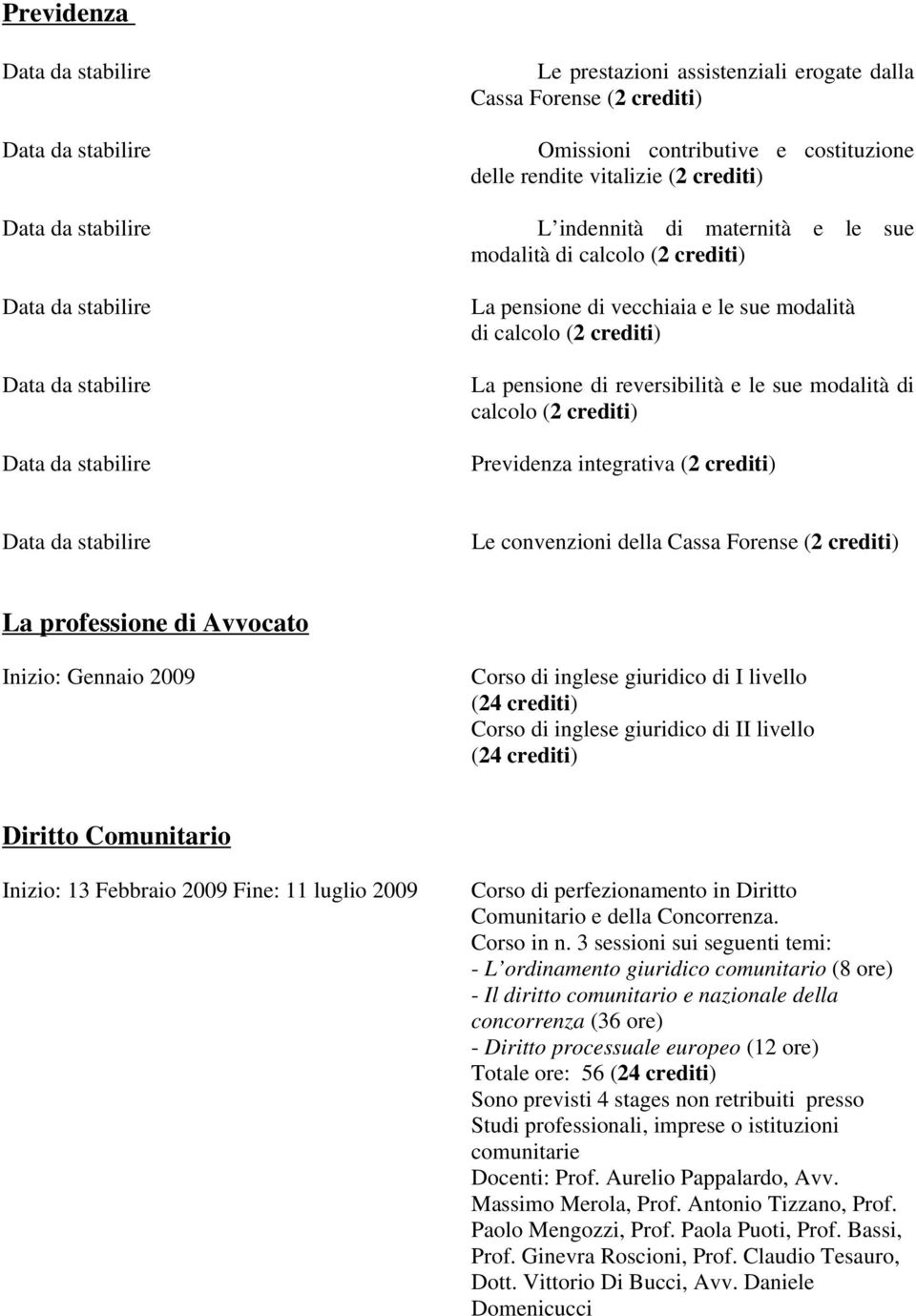 convenzioni della Cassa Forense (2 crediti) La professione di Avvocato Inizio: Gennaio 2009 Corso di inglese giuridico di I livello (24 crediti) Corso di inglese giuridico di II livello (24 crediti)