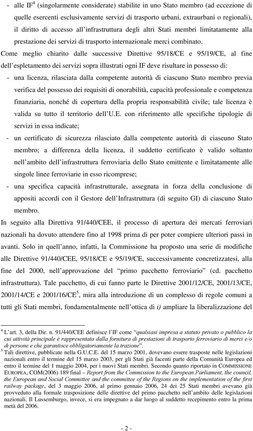 Come meglio chiarito dalle successive Direttive 95/18/CE e 95/19/CE, al fine dell espletamento dei servizi sopra illustrati ogni IF deve risultare in possesso di: - una licenza, rilasciata dalla