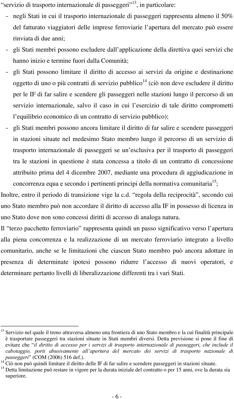 Comunità; - gli Stati possono limitare il diritto di accesso ai servizi da origine e destinazione oggetto di uno o più contratti di servizio pubblico 14 (ciò non deve escludere il diritto per le IF