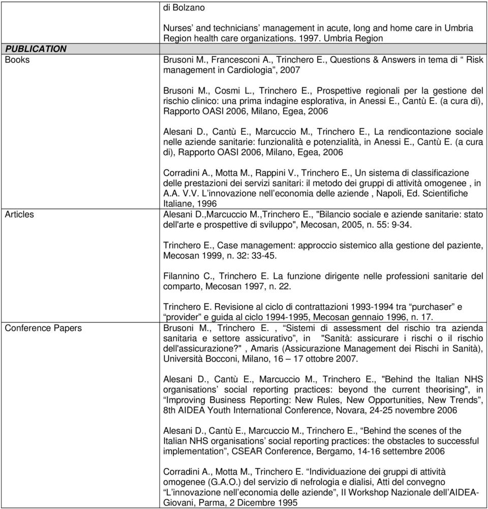 , Prospettive regionali per la gestione del rischio clinico: una prima indagine esplorativa, in Anessi E., Cantù E. (a cura di), Rapporto OASI 2006, Milano, Egea, 2006 Alesani D., Cantù E., Marcuccio M.