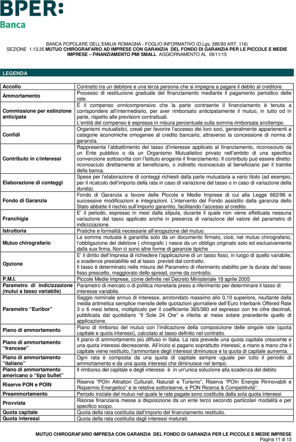 È il compenso onnicomprensivo che la parte contraente il finanziamento è tenuta a Commissione per estinzione corrispondere all intermediario, per aver rimborsato anticipatamente il mutuo, in tutto od