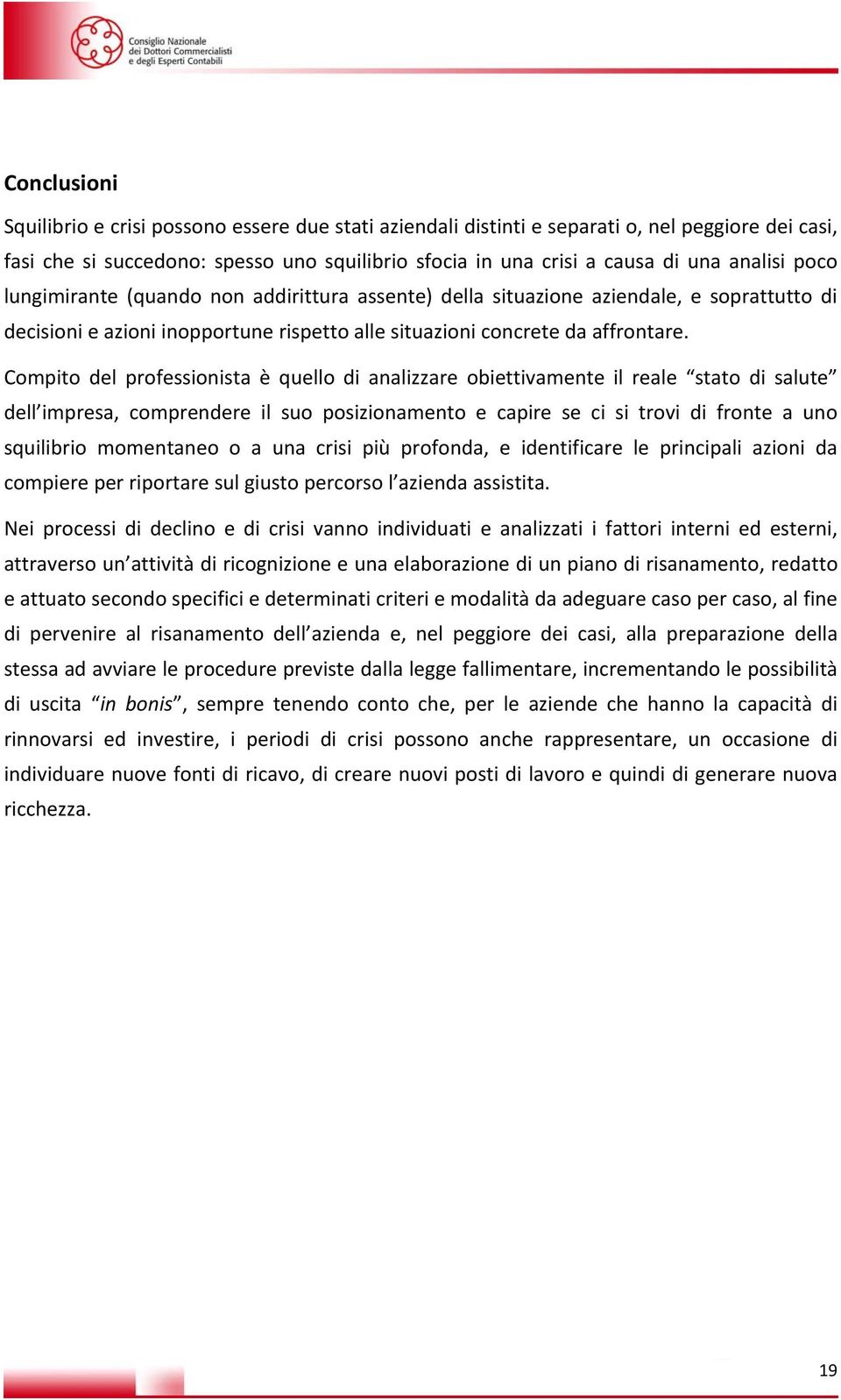 Compito del professionista è quello di analizzare obiettivamente il reale stato di salute dell impresa, comprendere il suo posizionamento e capire se ci si trovi di fronte a uno squilibrio momentaneo