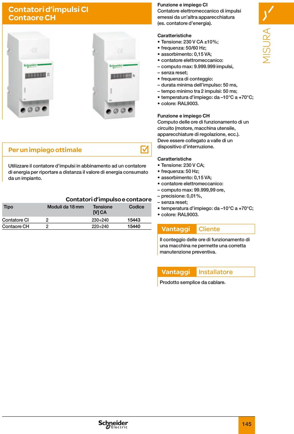 999 impulsi, senza reset; frequenza di conteggio: durata minima dell impulso: 50 ms, tempo minimo tra 2 impulsi: 50 ms; temperatura d impiego: da 10 C a +70 C; colore: RAL9003.