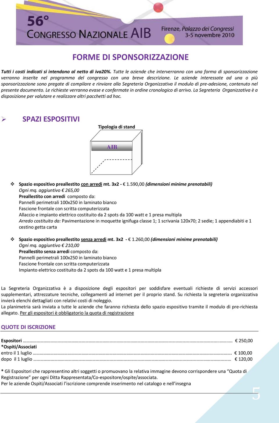 Le aziende interessate ad una o più sponsorizzazione sono pregate di compilare e rinviare alla Segreteria Organizzativa il modulo di pre adesione, contenuto nel presente documento.