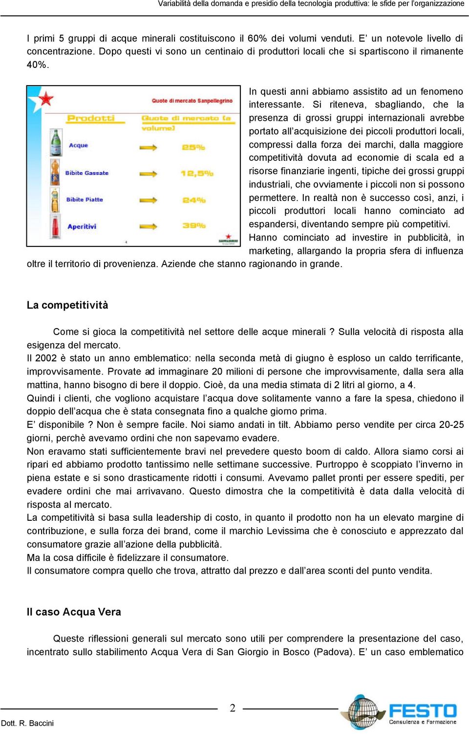 Si riteneva, sbagliando, che la presenza di grossi gruppi internazionali avrebbe portato all acquisizione dei piccoli produttori locali, compressi dalla forza dei marchi, dalla maggiore competitività