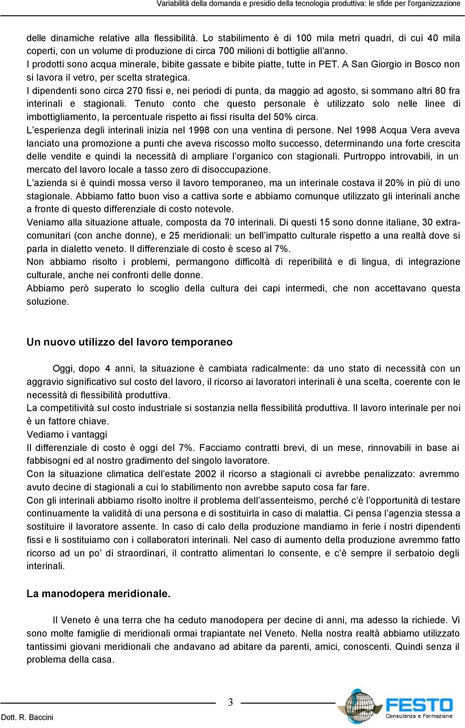 I dipendenti sono circa 270 fissi e, nei periodi di punta, da maggio ad agosto, si sommano altri 80 fra interinali e stagionali.