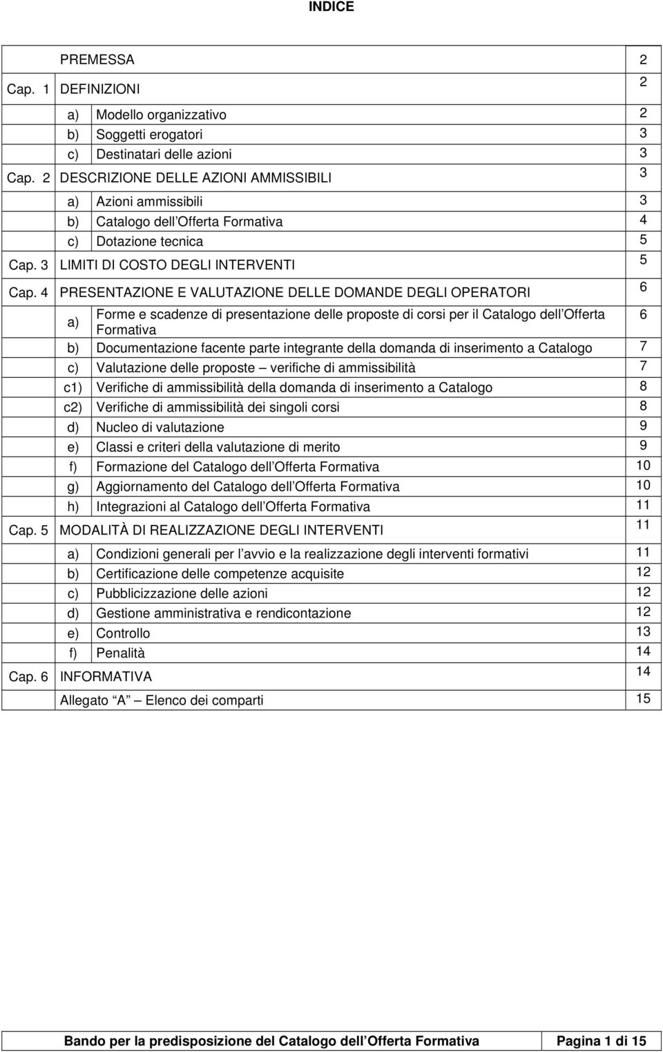 4 PRESENTAZIONE E VALUTAZIONE DELLE DOMANDE DEGLI OPERATORI 6 a) Forme e scadenze di presentazione delle proposte di corsi per il Catalogo dell Offerta 6 Formativa b) Documentazione facente parte