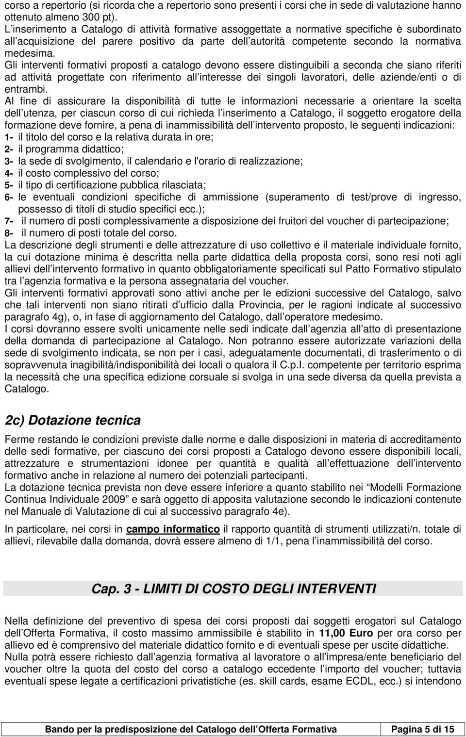 Gli interventi formativi proposti a catalogo devono essere distinguibili a seconda che siano riferiti ad attività progettate con riferimento all interesse dei singoli lavoratori, delle aziende/enti o