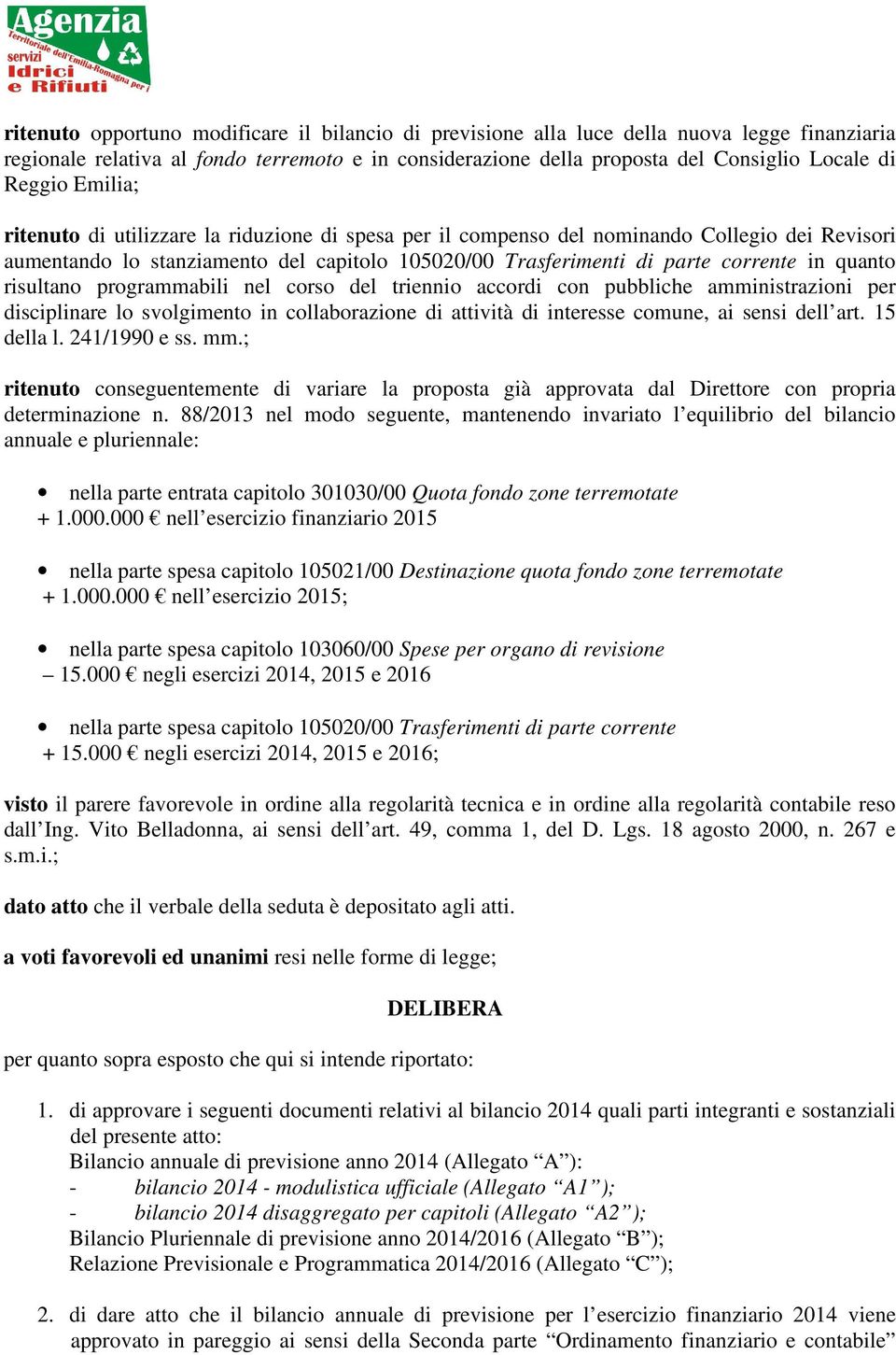 risultano programmabili nel corso del triennio accordi con pubbliche amministrazioni per disciplinare lo svolgimento in collaborazione di attività di interesse comune, ai sensi dell art. 15 della l.