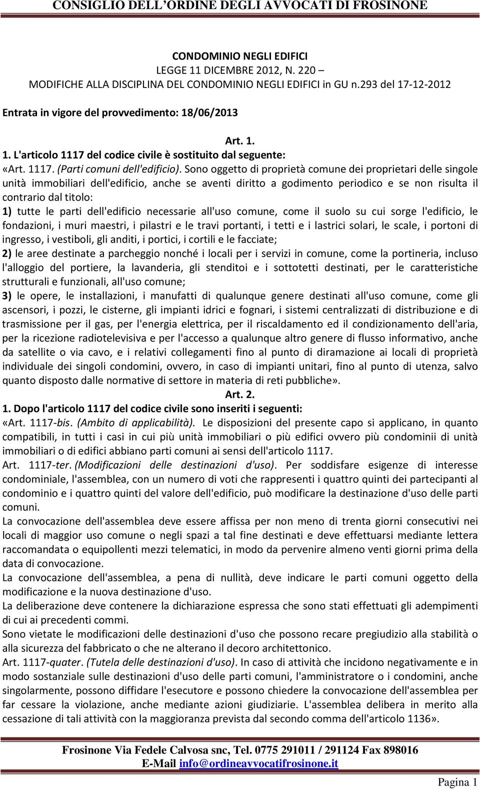 Sono oggetto di proprietà comune dei proprietari delle singole unità immobiliari dell'edificio, anche se aventi diritto a godimento periodico e se non risulta il contrario dal titolo: 1) tutte le