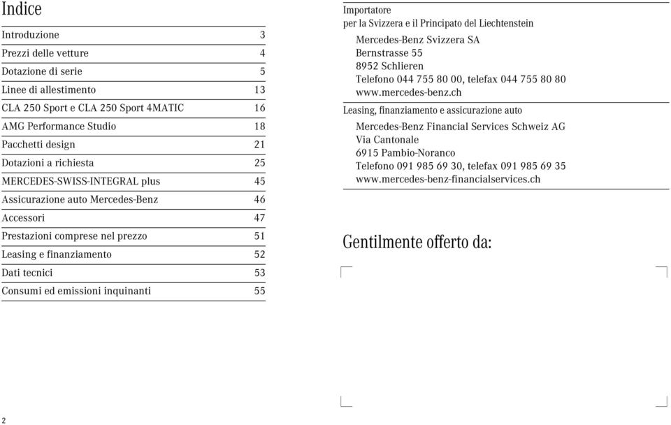 Importatore per la Svizzera e il Principato del Liechtenstein Mercedes-Benz Svizzera SA Bernstrasse 55 8952 Schlieren Telefono 755 8, telefax 755 8 8 www.mercedes-benz.