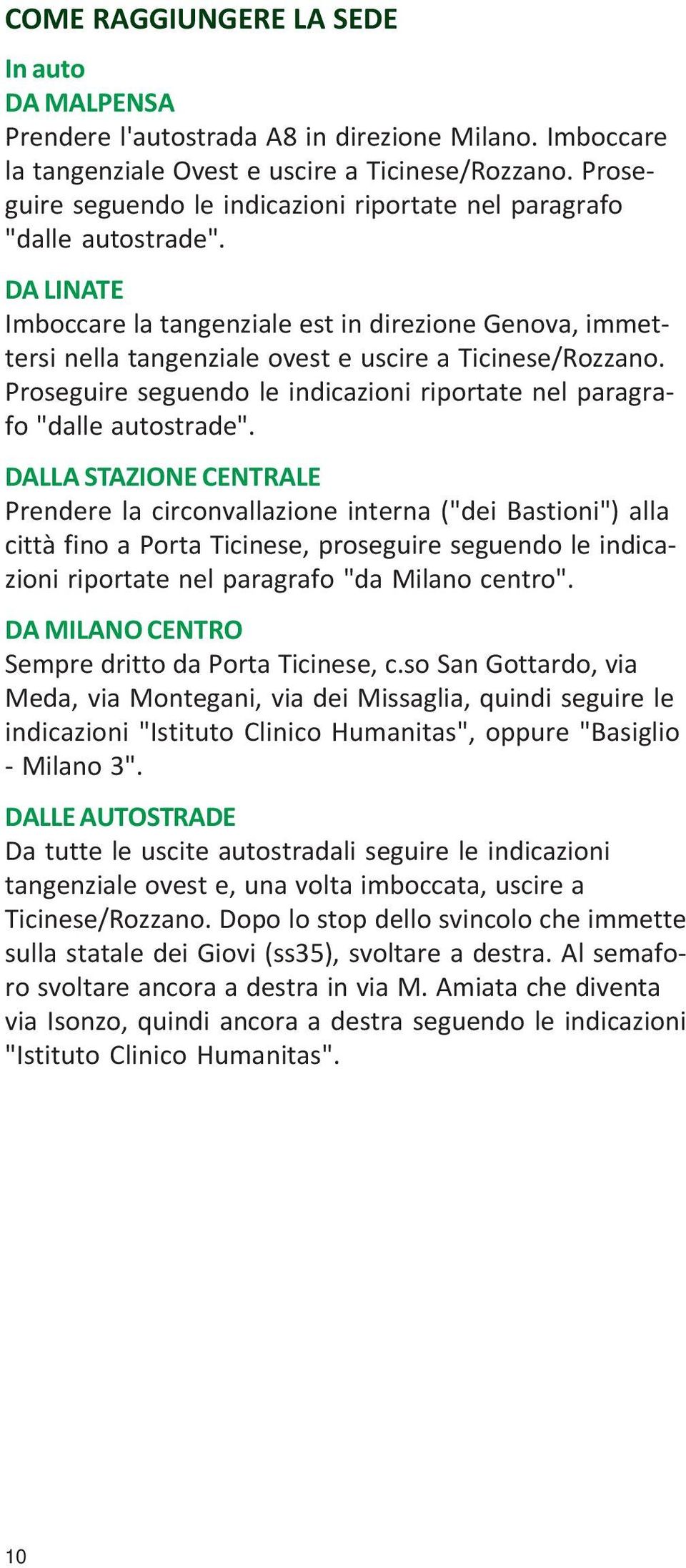 DA LINATE Imboccare la tangenziale est in direzione Genova, immettersi nella tangenziale ovest e uscire a Ticinese/Rozzano.