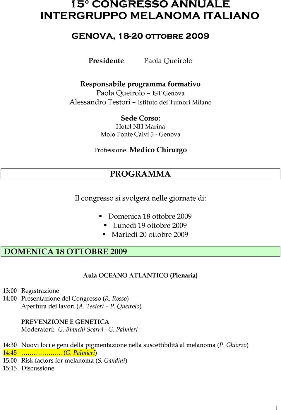 2009 Lunedì 19 ottobre 2009 Martedì 20 ottobre 2009 13:00 Registrazione 14:00 Presentazione del Congresso (R. Rosso) Apertura dei lavori (A. Testori P. Queirolo) PREVENZIONE E GENETICA Moderatori: G.