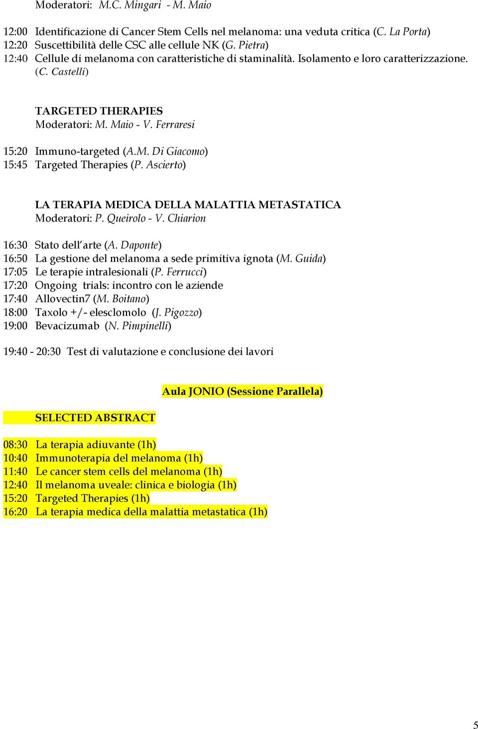 M. Di Giacomo) 15:45 Targeted Therapies (P. Ascierto) LA TERAPIA MEDICA DELLA MALATTIA METASTATICA Moderatori: P. Queirolo - V. Chiarion 16:30 Stato dell arte (A.