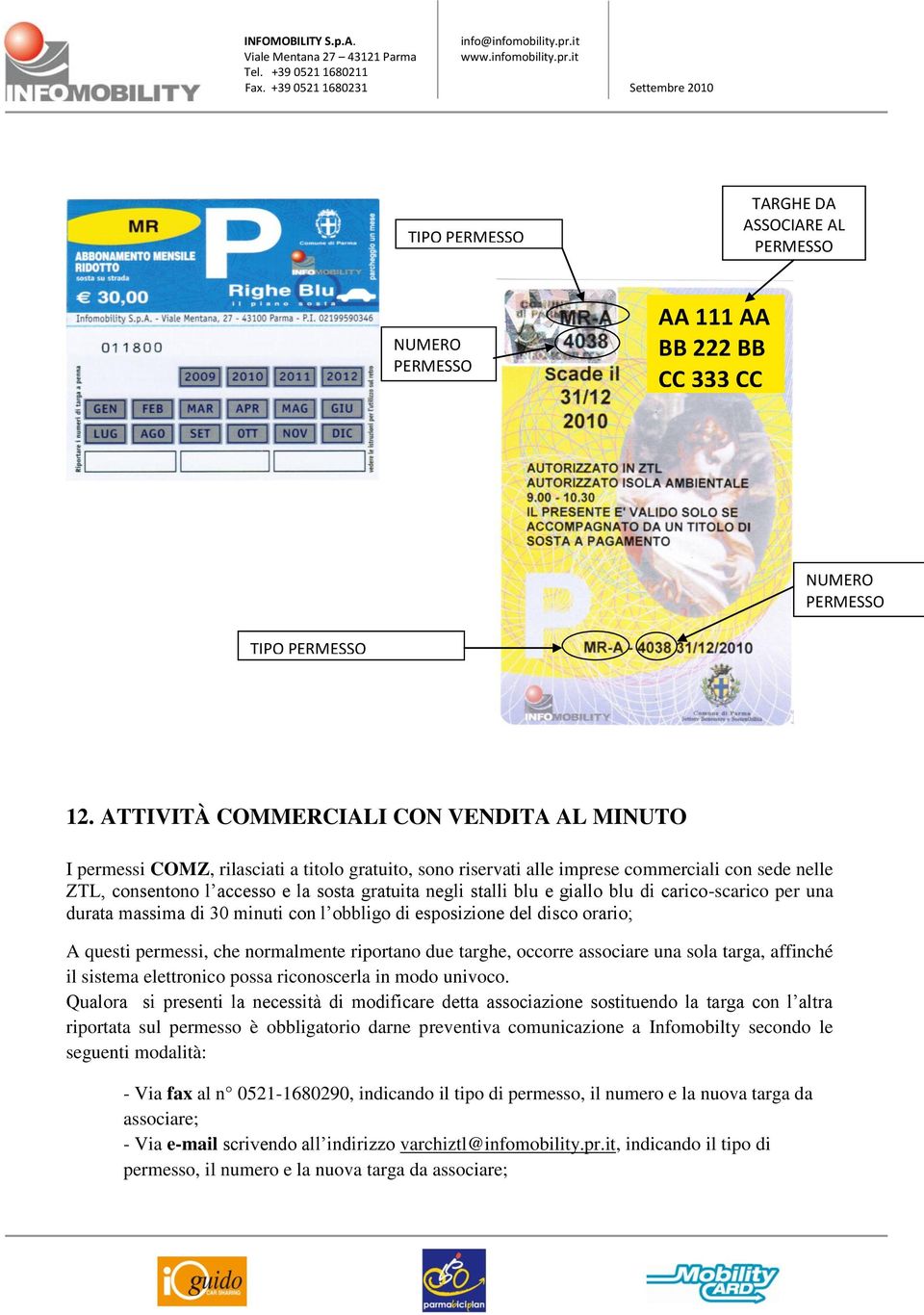 stalli blu e giallo blu di carico-scarico per una durata massima di 30 minuti con l obbligo di esposizione del disco orario; A questi permessi, che normalmente riportano due targhe, occorre associare