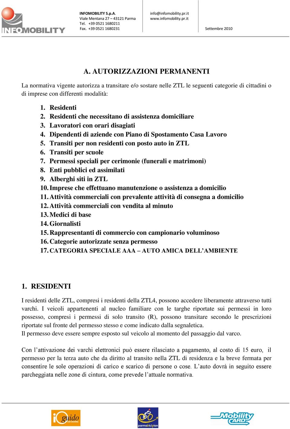 Transiti per non residenti con posto auto in ZTL 6. Transiti per scuole 7. Permessi speciali per cerimonie (funerali e matrimoni) 8. Enti pubblici ed assimilati 9. Alberghi siti in ZTL 10.