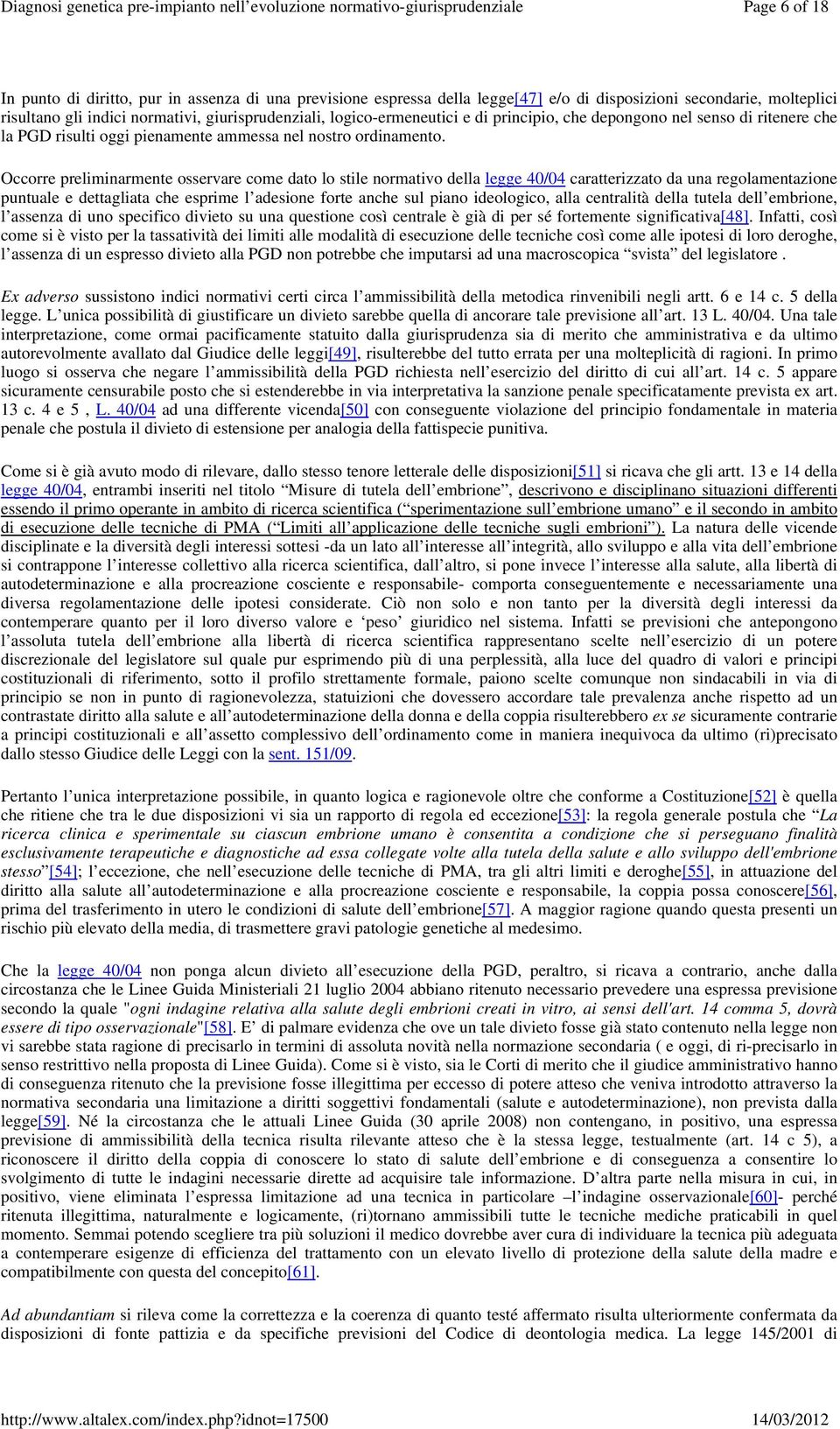 Occorre preliminarmente osservare come dato lo stile normativo della legge 40/04 caratterizzato da una regolamentazione puntuale e dettagliata che esprime l adesione forte anche sul piano ideologico,