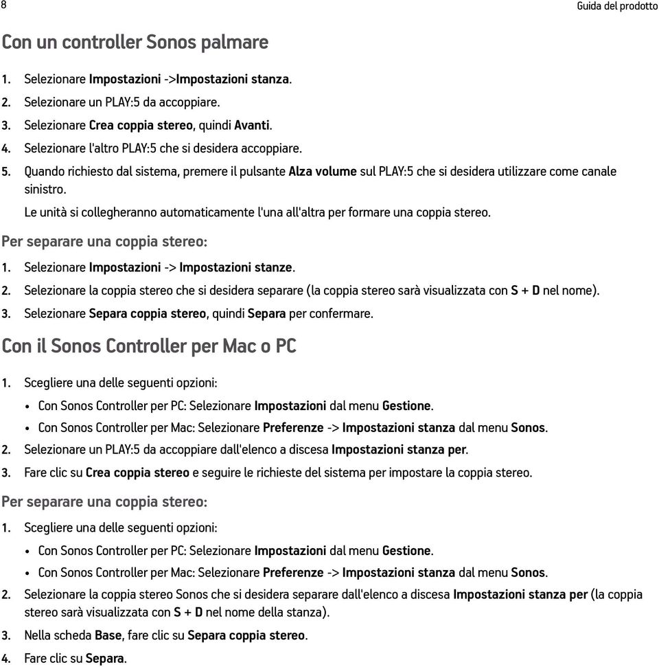 Le unità si collegheranno automaticamente l'una all'altra per formare una coppia stereo. Per separare una coppia stereo: 1. Selezionare Impostazioni -> Impostazioni stanze. 2.