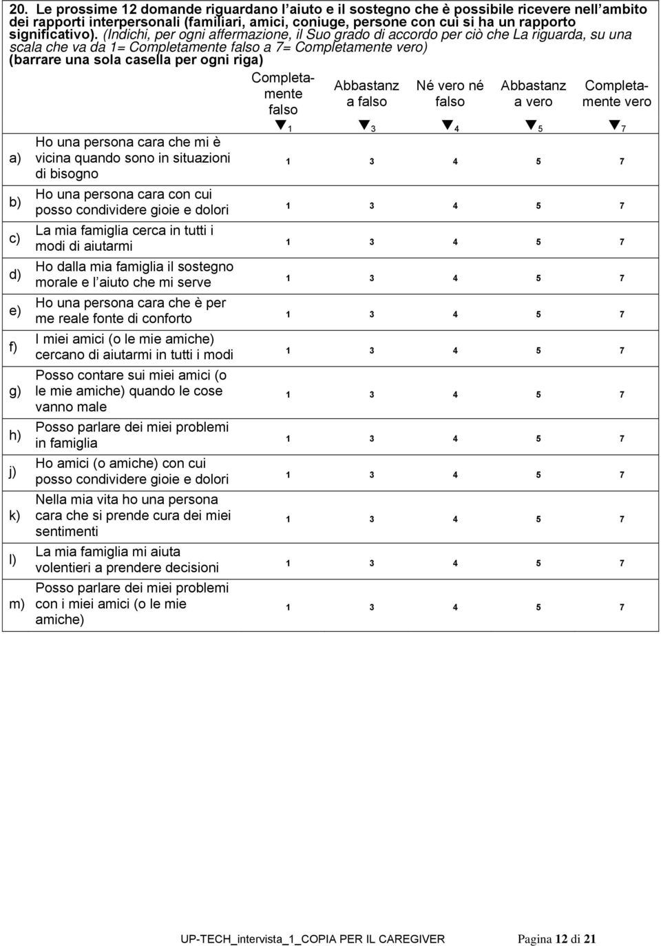 (Indichi, per ogni affermazione, il Suo grado di accordo per ciò che La riguarda, su una scala che va da 1= Completamente falso a 7= Completamente vero) (barrare una sola casella per ogni riga) a) b)