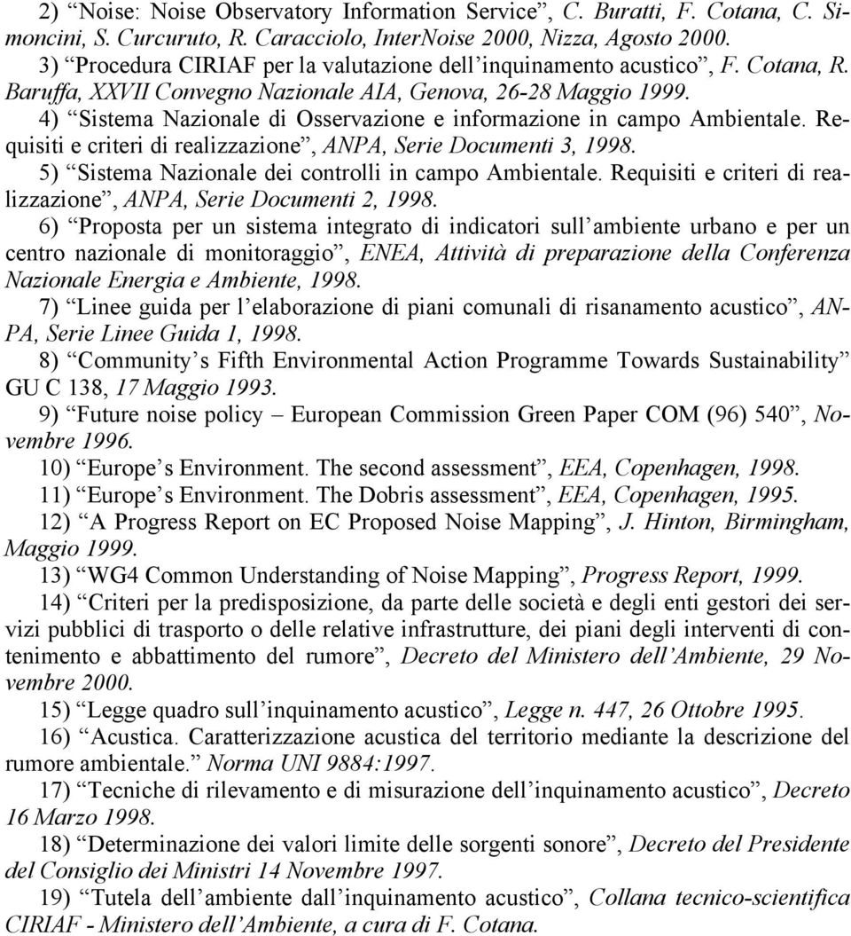 4) Sistema Nazionale di Osservazione e informazione in campo Ambientale. Requisiti e criteri di realizzazione, ANPA, Serie Documenti 3, 1998. 5) Sistema Nazionale dei controlli in campo Ambientale.