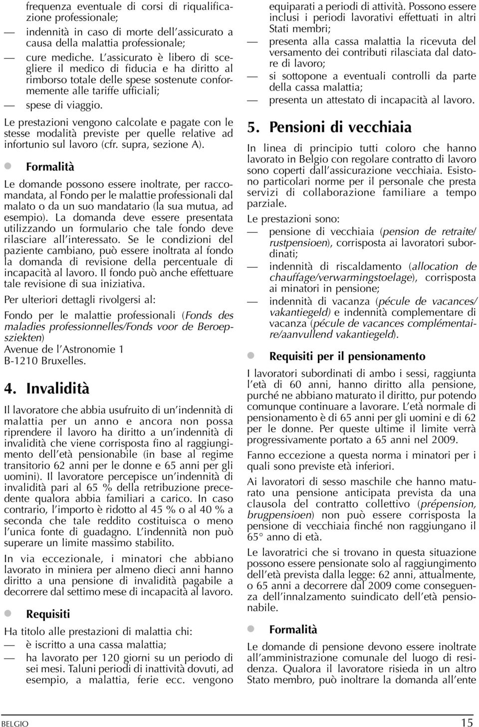 Le prestazioni vengono calcolate e pagate con le stesse modalità previste per quelle relative ad infortunio sul lavoro (cfr. supra, sezione A).