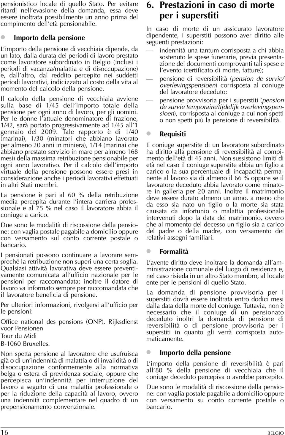 vacanza/malattia e di disoccupazione) e, dall altro, dal reddito percepito nei suddetti periodi lavorativi, indicizzato al costo della vita al momento del calcolo della pensione.