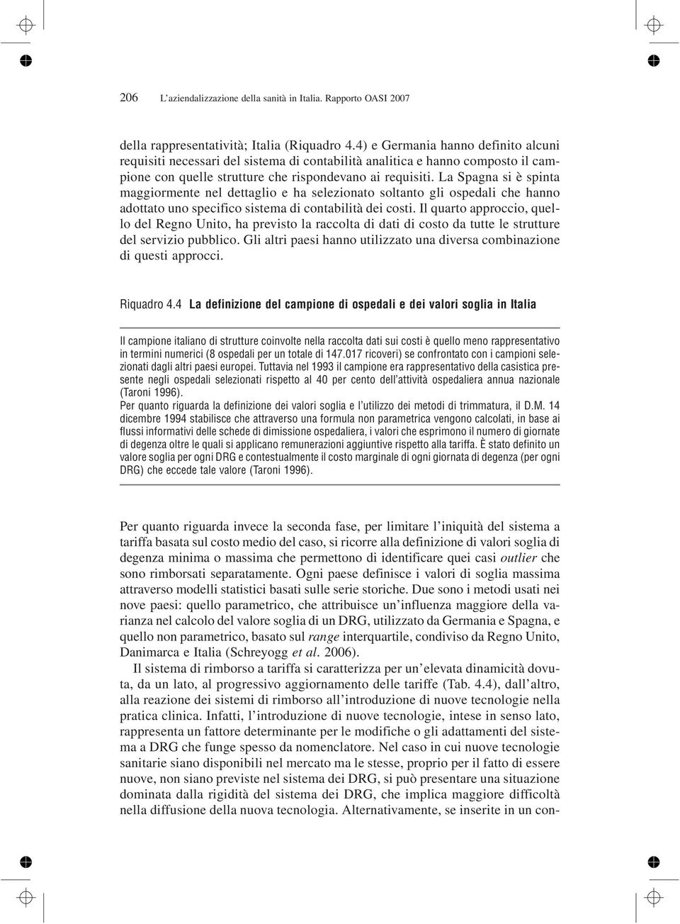 La Spagna si è spinta maggiormente nel dettaglio e ha selezionato soltanto gli ospedali che hanno adottato uno specifico sistema di contabilità dei costi.